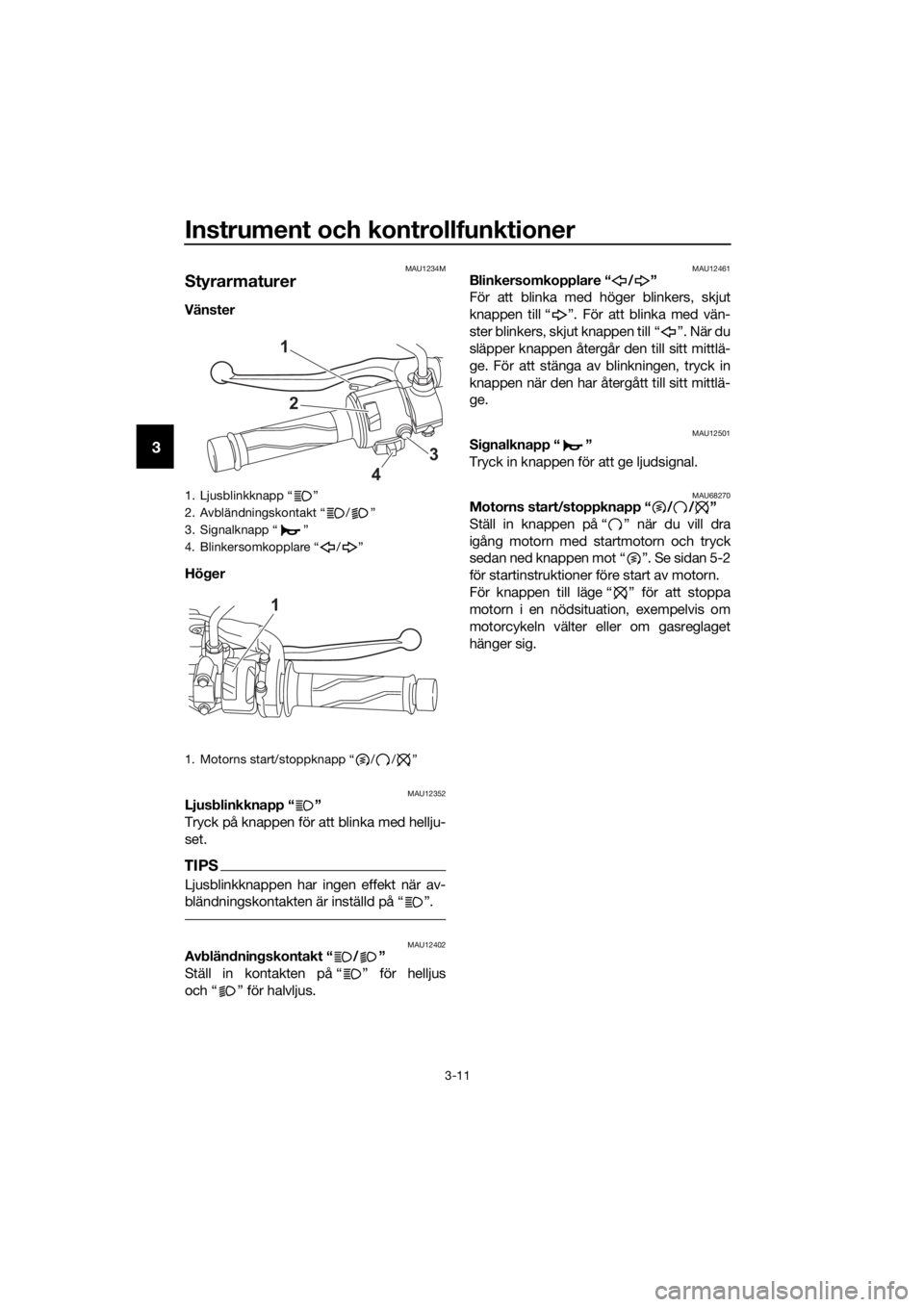 YAMAHA MT-125 2020  Bruksanvisningar (in Swedish) Instrument och kontrollfunktioner
3-11
3
MAU1234M
Styrarmaturer
Vänster 
Höger 
MAU12352Ljusblinkknapp “ ”
Tryck på knappen för att blinka med hellju-
set.
TIPS
Ljusblinkknappen har ingen effe