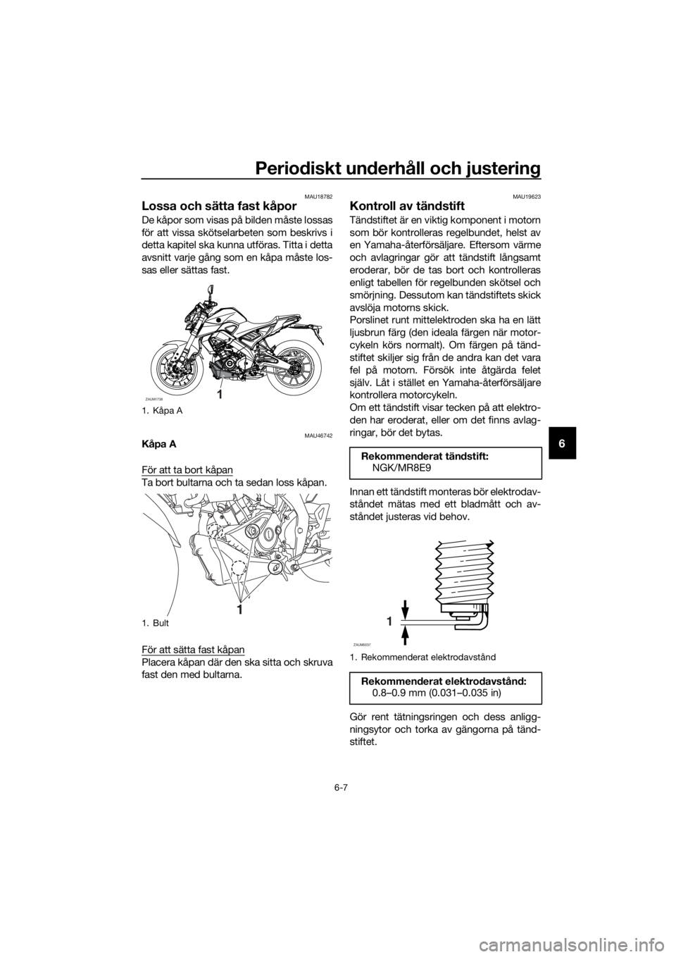 YAMAHA MT-125 2020 Bruksanvisningar (in Swedish) Periodiskt underhåll och justering
6-7
6
MAU18782
Lossa och sätta fast kåpor
De kåpor som visas på bilden måste lossas
för att vissa skötselarbeten som beskrivs i
detta kapitel ska kunna utfö YAMAHA MT-125 2020 Bruksanvisningar (in Swedish) Periodiskt underhåll och justering
6-7
6
MAU18782
Lossa och sätta fast kåpor
De kåpor som visas på bilden måste lossas
för att vissa skötselarbeten som beskrivs i
detta kapitel ska kunna utfö