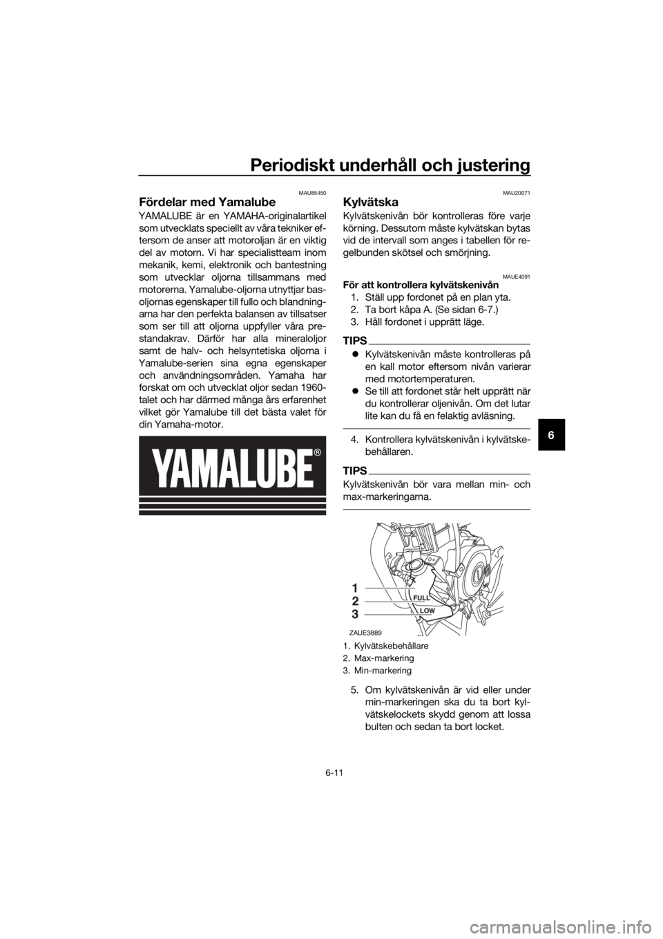 YAMAHA MT-125 2020 Bruksanvisningar (in Swedish) Periodiskt underhåll och justering
6-11
6
MAU85450
Fördelar med Yamalube
YAMALUBE är en YAMAHA-originalartikel
som utvecklats speciellt av våra tekniker ef-
tersom de anser att motoroljan är en v YAMAHA MT-125 2020 Bruksanvisningar (in Swedish) Periodiskt underhåll och justering
6-11
6
MAU85450
Fördelar med Yamalube
YAMALUBE är en YAMAHA-originalartikel
som utvecklats speciellt av våra tekniker ef-
tersom de anser att motoroljan är en v