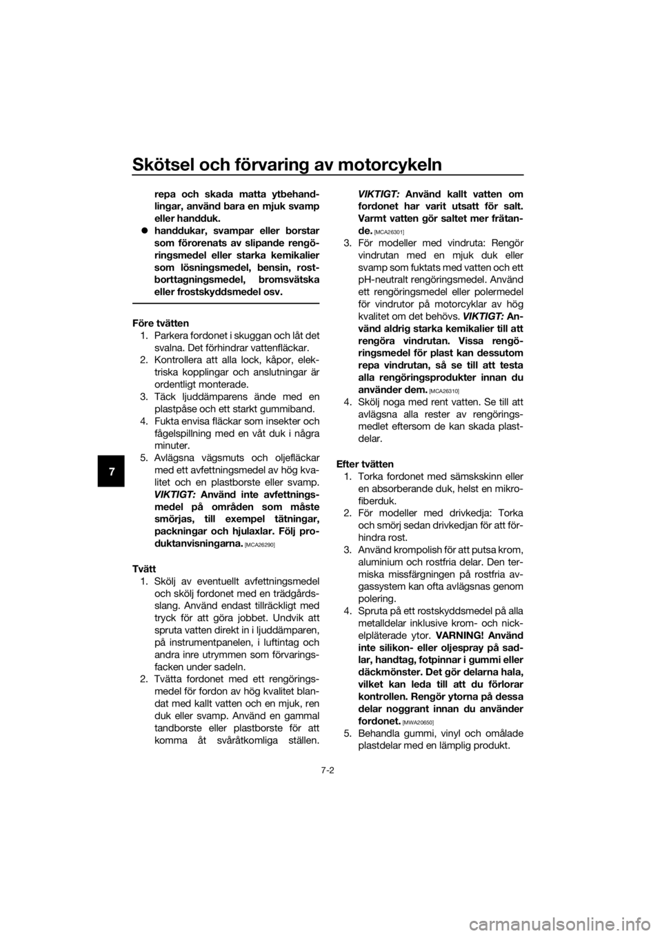 YAMAHA MT-125 2020  Bruksanvisningar (in Swedish) Skötsel och förvaring av motorcykeln
7-2
7
repa och skada matta ytbehand-
lingar, använd bara en mjuk svamp
eller handduk.
handdukar, svampar eller borstar
som förorenats av slipande rengö-
ri YAMAHA MT-125 2020  Bruksanvisningar (in Swedish) Skötsel och förvaring av motorcykeln
7-2
7
repa och skada matta ytbehand-
lingar, använd bara en mjuk svamp
eller handduk.
handdukar, svampar eller borstar
som förorenats av slipande rengö-
ri