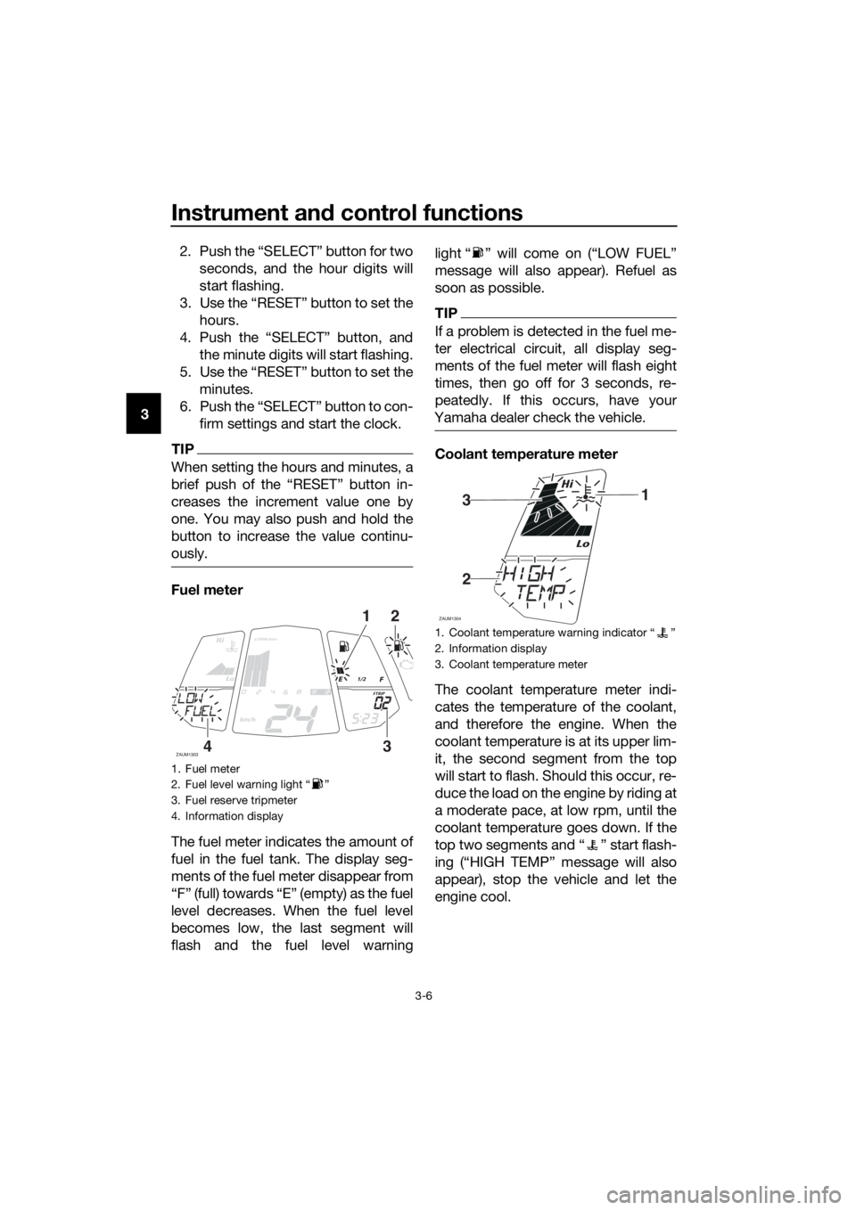 YAMAHA MT-125 2018  Owners Manual Instrument and control functions
3-6
32. Push the “SELECT” button for two
seconds, and the hour digits will
start flashing.
3. Use the “RESET” button to set the
hours.
4. Push the “SELECT”