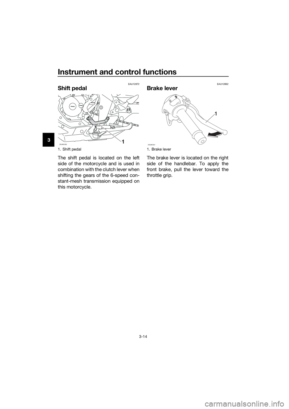 YAMAHA MT-125 2017 Owners Manual Instrument and control functions
3-14
3
EAU12872
Shift pedal
The shift pedal is located on the left
side of the motorcycle and is used in
combination with the clutch lever when
shifting the gears of t YAMAHA MT-125 2017 Owners Manual Instrument and control functions
3-14
3
EAU12872
Shift pedal
The shift pedal is located on the left
side of the motorcycle and is used in
combination with the clutch lever when
shifting the gears of t