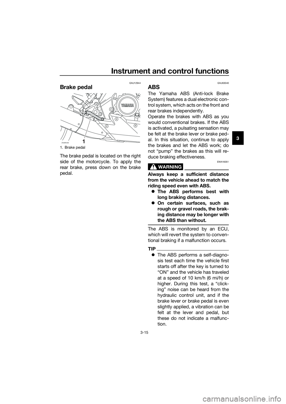 YAMAHA MT-125 2017 Owners Manual Instrument and control functions
3-15
3
EAU12944
Brake pedal
The brake pedal is located on the right
side of the motorcycle. To apply the
rear brake, press down on the brake
pedal.
EAU63040
ABS
The Ya YAMAHA MT-125 2017 Owners Manual Instrument and control functions
3-15
3
EAU12944
Brake pedal
The brake pedal is located on the right
side of the motorcycle. To apply the
rear brake, press down on the brake
pedal.
EAU63040
ABS
The Ya