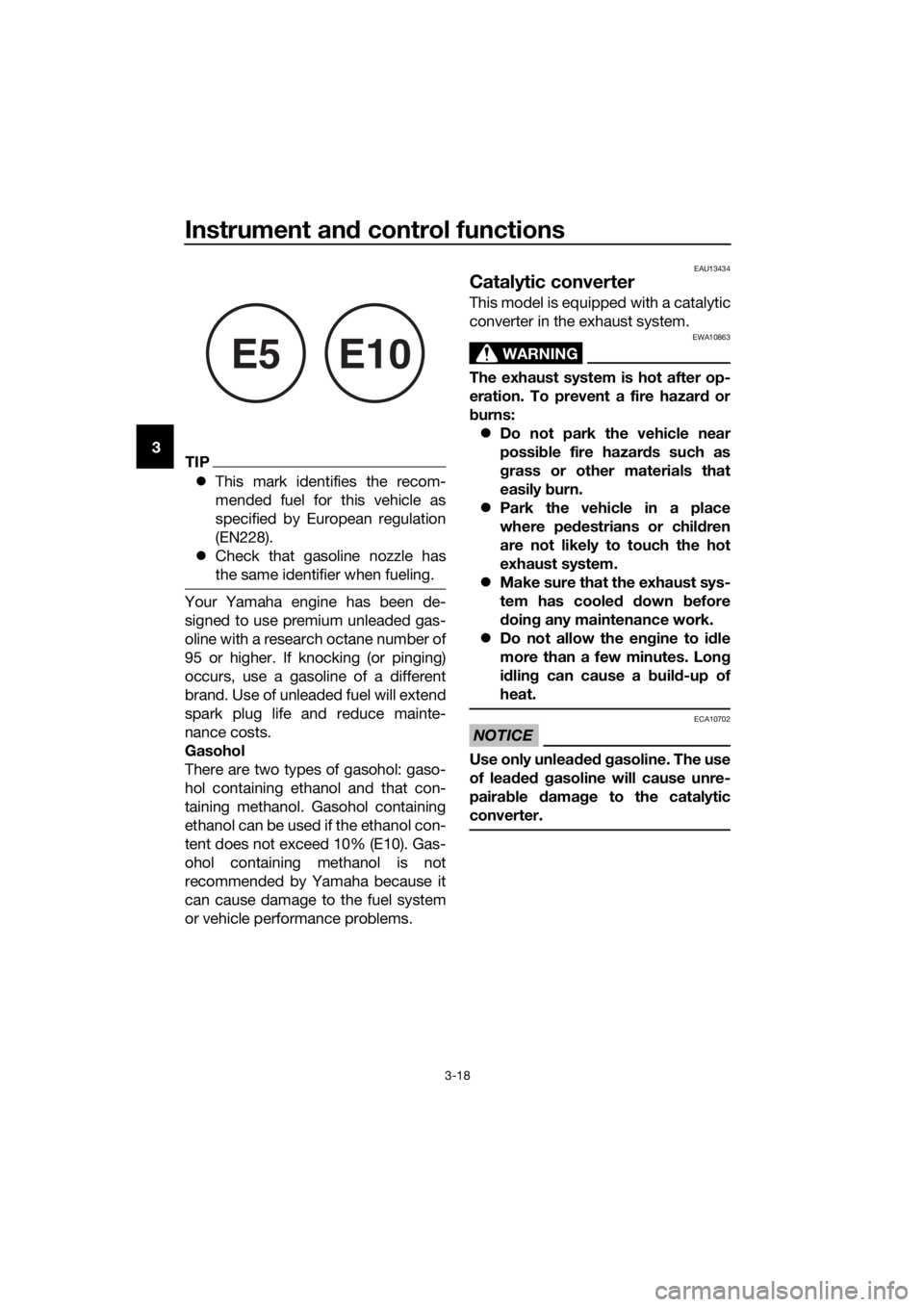 YAMAHA MT-125 2018  Owners Manual Instrument and control functions
3-18
3TIP
This mark identifies the recom-
mended fuel for this vehicle as
specified by European regulation
(EN228).
 Check that gasoline nozzle has
the same iden