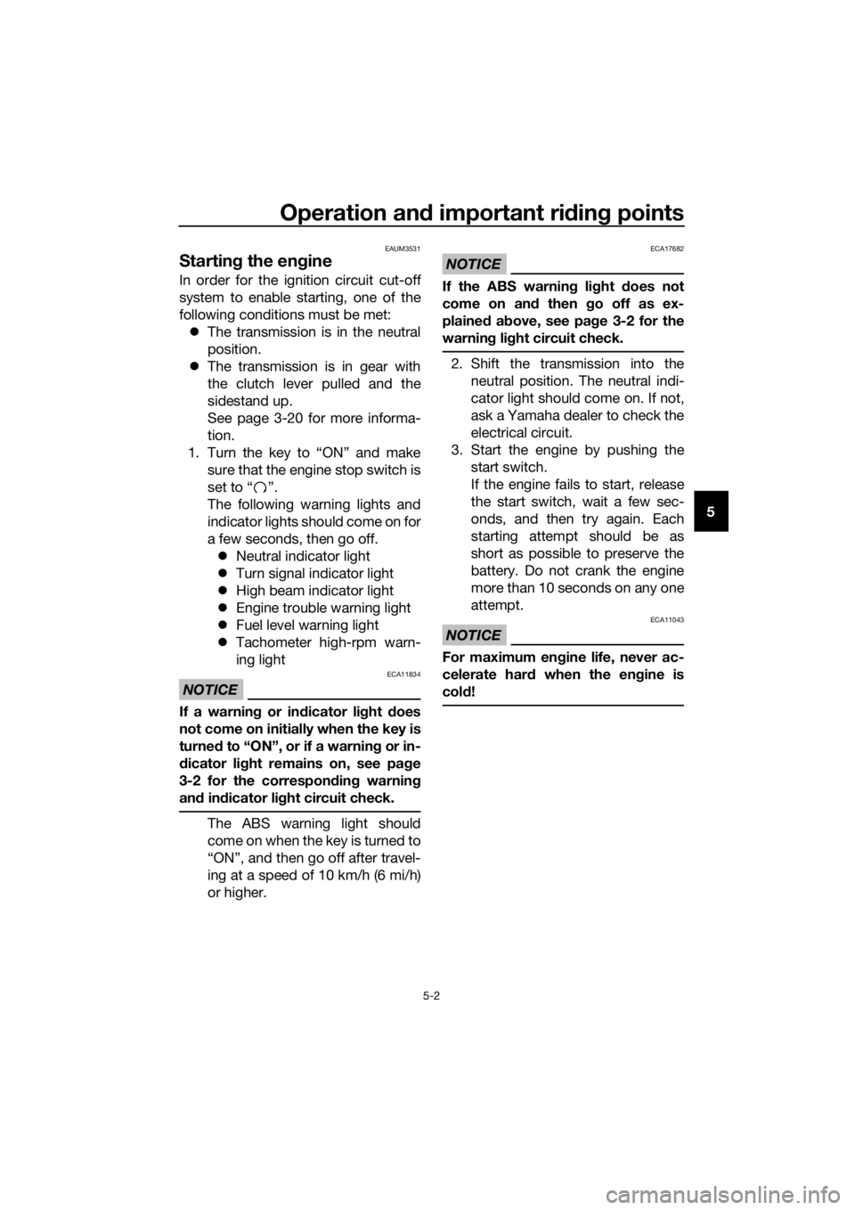 YAMAHA MT-125 2018  Owners Manual Operation and important riding points
5-2
5
EAUM3531
Starting the engine
In order for the ignition circuit cut-off
system to enable starting, one of the
following conditions must be met:
The transm