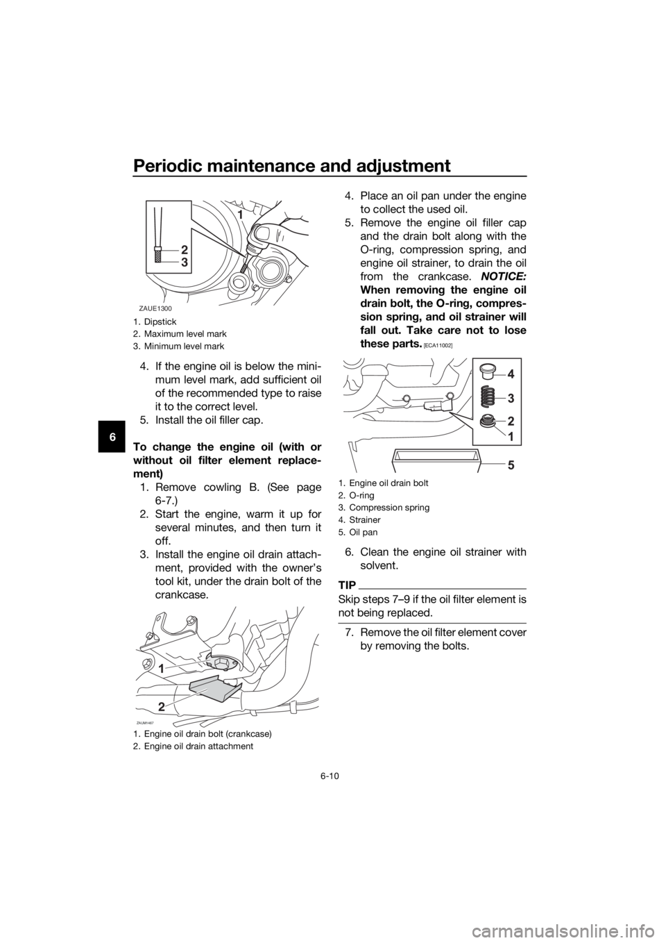YAMAHA MT-125 2018 Owners Manual Periodic maintenance and adjustment
6-10
64. If the engine oil is below the mini-
mum level mark, add sufficient oil
of the recommended type to raise
it to the correct level.
5. Install the oil filler YAMAHA MT-125 2018 Owners Manual Periodic maintenance and adjustment
6-10
64. If the engine oil is below the mini-
mum level mark, add sufficient oil
of the recommended type to raise
it to the correct level.
5. Install the oil filler