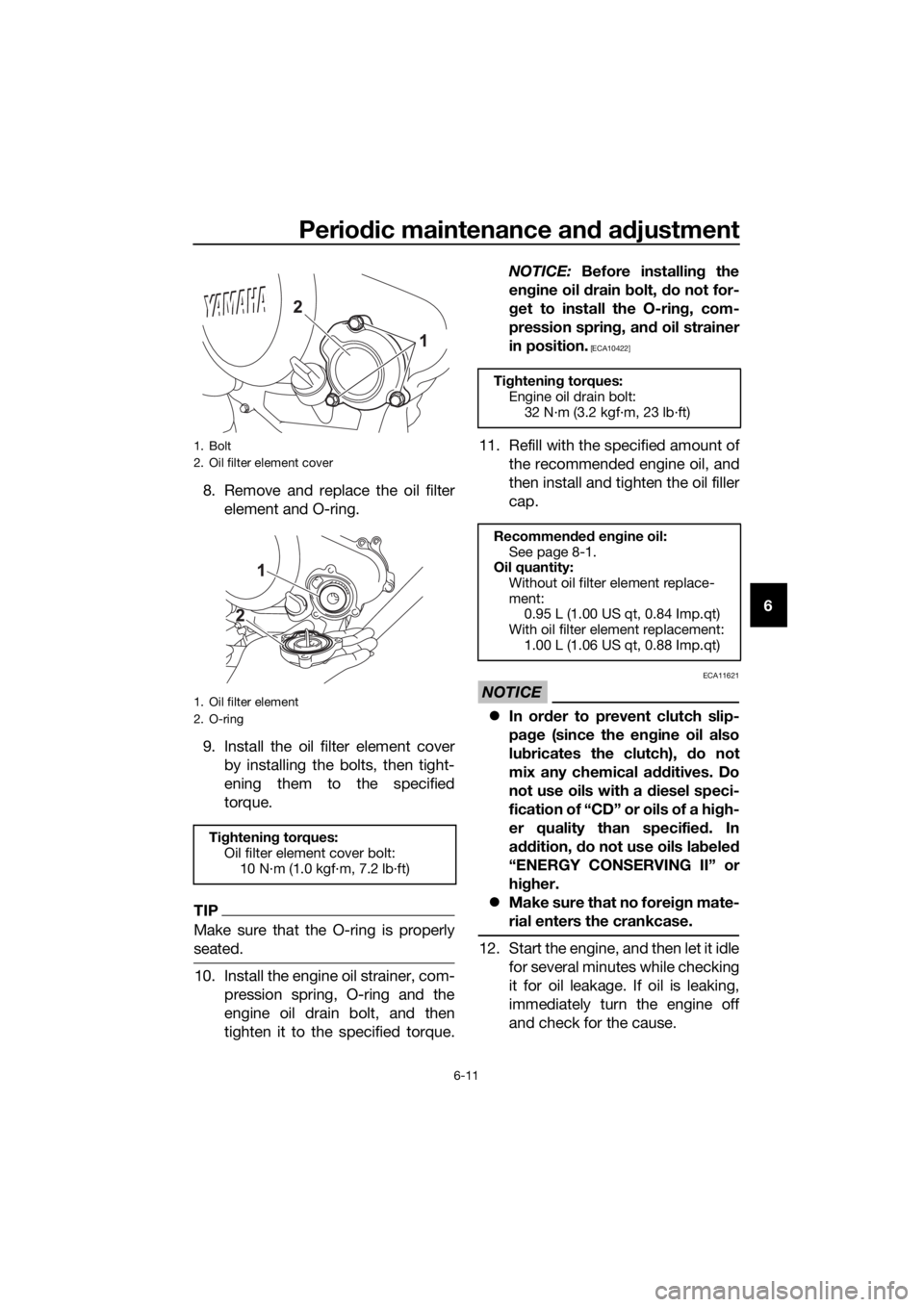 YAMAHA MT-125 2017 Workshop Manual Periodic maintenance and adjustment
6-11
6 8. Remove and replace the oil filter
element and O-ring.
9. Install the oil filter element cover
by installing the bolts, then tight-
ening them to the speci