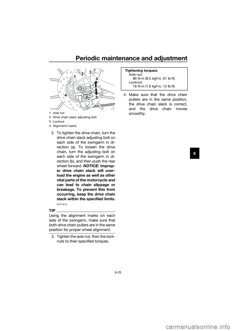 YAMAHA MT-125 2017 Repair Manual Periodic maintenance and adjustment
6-25
6 2. To tighten the drive chain, turn the
drive chain slack adjusting bolt on
each side of the swingarm in di-
rection (a). To loosen the drive
chain, turn the YAMAHA MT-125 2017 Repair Manual Periodic maintenance and adjustment
6-25
6 2. To tighten the drive chain, turn the
drive chain slack adjusting bolt on
each side of the swingarm in di-
rection (a). To loosen the drive
chain, turn the