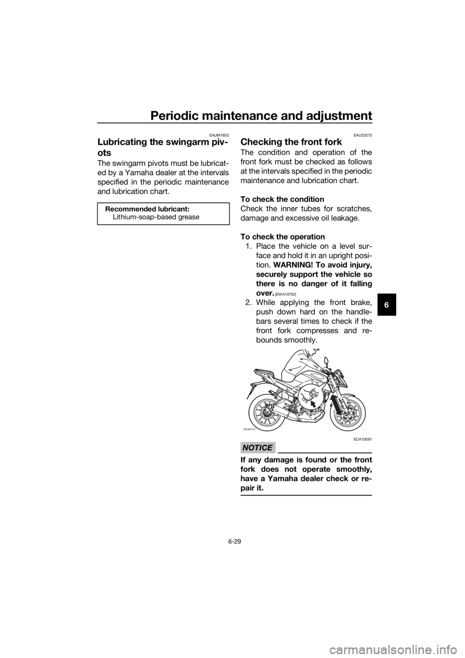 YAMAHA MT-125 2017 Manual PDF Periodic maintenance and adjustment
6-29
6
EAUM1653
Lubricating the swingarm piv-
ots
The swingarm pivots must be lubricat-
ed by a Yamaha dealer at the intervals
specified in the periodic maintenance YAMAHA MT-125 2017 Manual PDF Periodic maintenance and adjustment
6-29
6
EAUM1653
Lubricating the swingarm piv-
ots
The swingarm pivots must be lubricat-
ed by a Yamaha dealer at the intervals
specified in the periodic maintenance