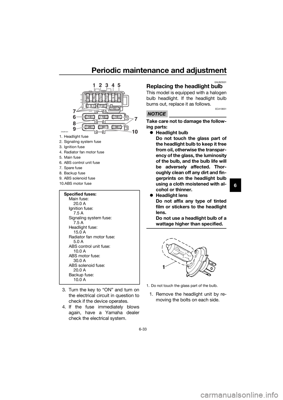 YAMAHA MT-125 2018 Owners Manual Periodic maintenance and adjustment
6-33
6
3. Turn the key to “ON” and turn on
the electrical circuit in question to
check if the device operates.
4. If the fuse immediately blows
again, have a Ya YAMAHA MT-125 2018 Owners Manual Periodic maintenance and adjustment
6-33
6
3. Turn the key to “ON” and turn on
the electrical circuit in question to
check if the device operates.
4. If the fuse immediately blows
again, have a Ya