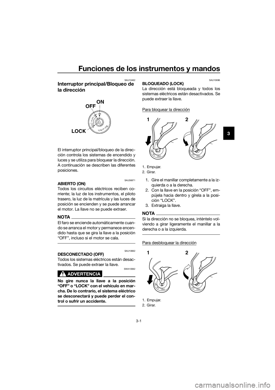 YAMAHA MT-125 2017  Manuale de Empleo (in Spanish) Funciones de los instrumentos y mandos
3-1
3
SAU10462
Interruptor principal/Bloqueo de 
la dirección
El interruptor principal/bloqueo de la direc-
ción controla los sistemas de encendido y
luces y s