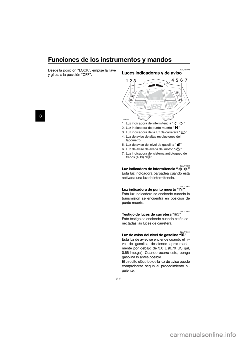 YAMAHA MT-125 2017  Manuale de Empleo (in Spanish) Funciones de los instrumentos y mandos
3-2
3
Desde la posición “LOCK”, empuje la llave
y gírela a la posición “OFF”.SAU49399
Luces indicadoras y de aviso
SAU11022Luz indicadora de intermite