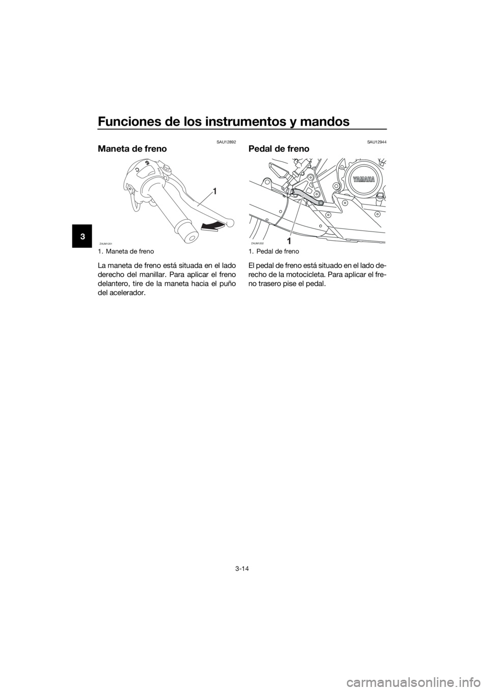 YAMAHA MT-125 2018  Manuale de Empleo (in Spanish) Funciones de los instrumentos y mandos
3-14
3
SAU12892
Maneta de freno
La maneta de freno está situada en el lado
derecho del manillar. Para aplicar el freno
delantero, tire de la maneta hacia el pu