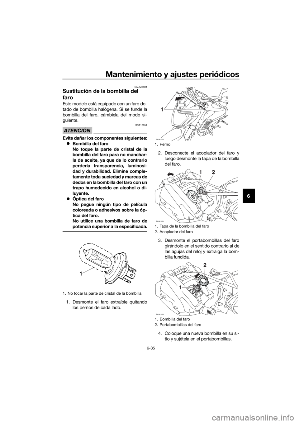 YAMAHA MT-125 2018  Manuale de Empleo (in Spanish) Mantenimiento y ajustes periódicos
6-35
6
SAUM3501
Sustitución de la bombilla del 
faro
Este modelo está equipado con un faro do-
tado de bombilla halógena. Si se funde la
bombilla del faro, cámb