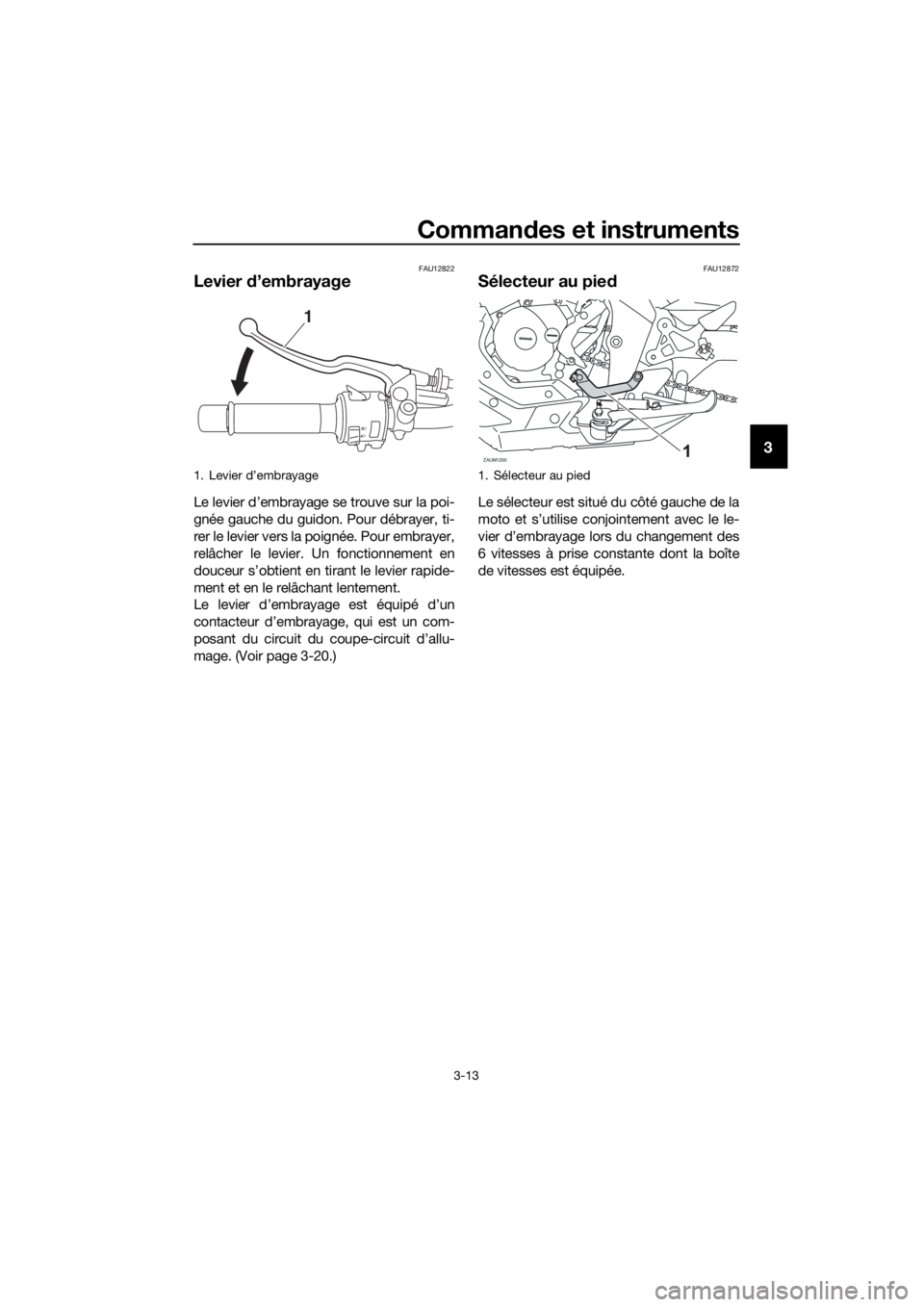 YAMAHA MT-125 2018  Notices Demploi (in French) Commandes et instruments
3-13
3
FAU12822
Levier d’embrayage
Le levier d’embrayage se trouve sur la poi-
gnée gauche du guidon. Pour débrayer, ti-
rer le levier vers la poignée. Pour embrayer,
r