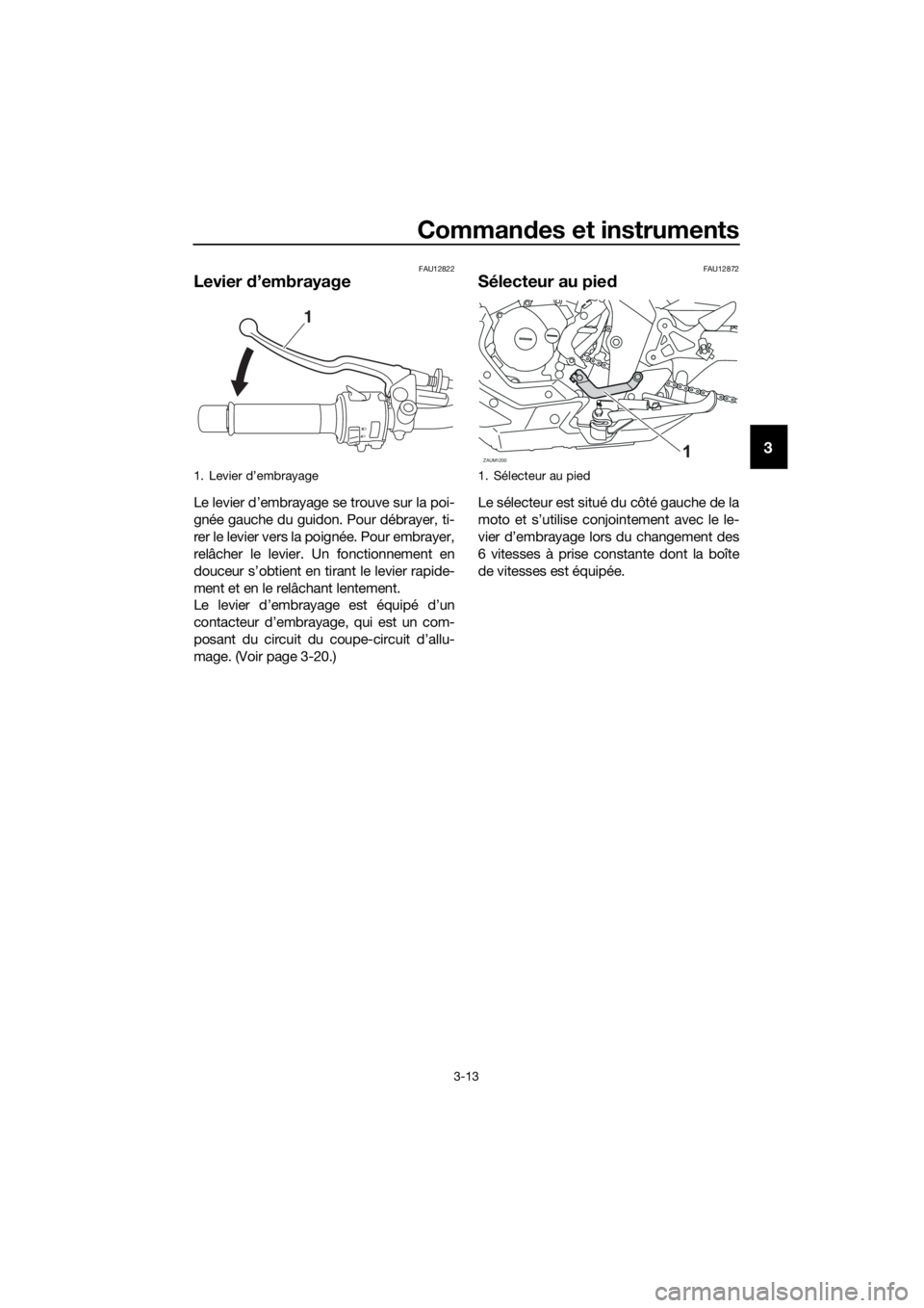 YAMAHA MT-125 2018 Notices Demploi (in French) Commandes et instruments
3-13
3
FAU12822
Levier d’embrayage
Le levier d’embrayage se trouve sur la poi-
gnée gauche du guidon. Pour débrayer, ti-
rer le levier vers la poignée. Pour embrayer,
r YAMAHA MT-125 2018 Notices Demploi (in French) Commandes et instruments
3-13
3
FAU12822
Levier d’embrayage
Le levier d’embrayage se trouve sur la poi-
gnée gauche du guidon. Pour débrayer, ti-
rer le levier vers la poignée. Pour embrayer,
r