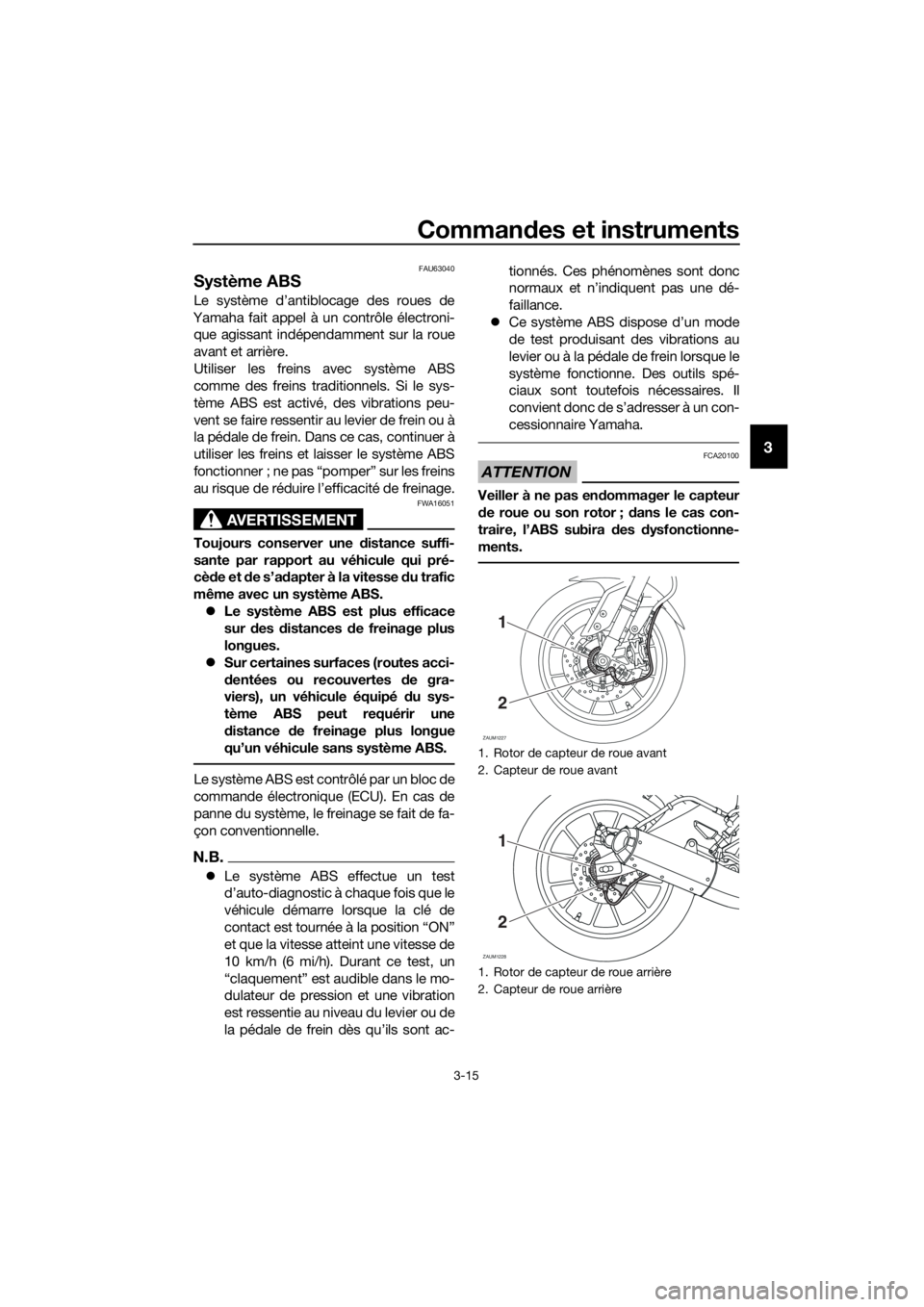 YAMAHA MT-125 2018 Notices Demploi (in French) Commandes et instruments
3-15
3
FAU63040
Système ABS
Le système d’antiblocage des roues de
Yamaha fait appel à un contrôle électroni-
que agissant indépendamment sur la roue
avant et arrière. YAMAHA MT-125 2018 Notices Demploi (in French) Commandes et instruments
3-15
3
FAU63040
Système ABS
Le système d’antiblocage des roues de
Yamaha fait appel à un contrôle électroni-
que agissant indépendamment sur la roue
avant et arrière.
