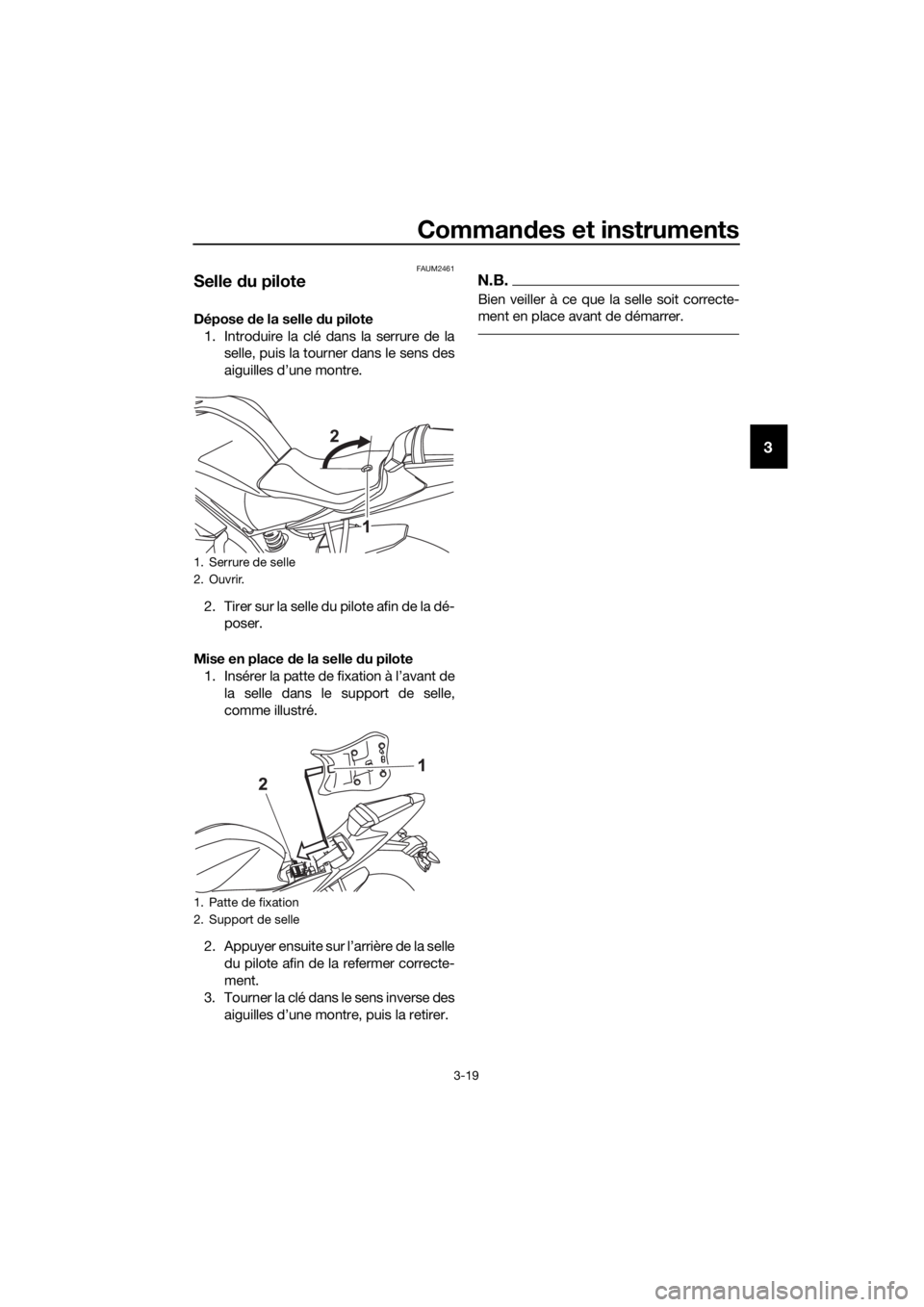 YAMAHA MT-125 2017 Notices Demploi (in French) Commandes et instruments
3-19
3
FAUM2461
Selle du pilote
Dépose de la selle du pilote
1. Introduire la clé dans la serrure de la
selle, puis la tourner dans le sens des
aiguilles d’une montre.
2. YAMAHA MT-125 2017 Notices Demploi (in French) Commandes et instruments
3-19
3
FAUM2461
Selle du pilote
Dépose de la selle du pilote
1. Introduire la clé dans la serrure de la
selle, puis la tourner dans le sens des
aiguilles d’une montre.
2.