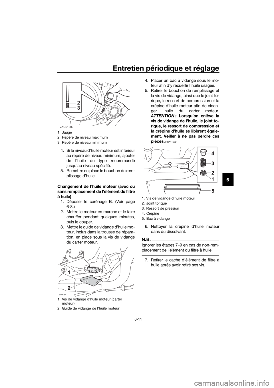 YAMAHA MT-125 2017 Notices Demploi (in French) Entretien périodique et réglage
6-11
6
4. Si le niveau d’huile moteur est inférieur
au repère de niveau minimum, ajouter
de l’huile du type recommandé
jusqu’au niveau spécifié.
5. Remettr YAMAHA MT-125 2017 Notices Demploi (in French) Entretien périodique et réglage
6-11
6
4. Si le niveau d’huile moteur est inférieur
au repère de niveau minimum, ajouter
de l’huile du type recommandé
jusqu’au niveau spécifié.
5. Remettr