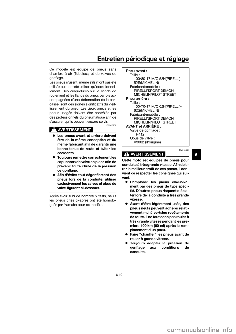 YAMAHA MT-125 2018  Notices Demploi (in French) Entretien périodique et réglage
6-19
6
Ce modèle est équipé de pneus sans
chambre à air (Tubeless) et de valves de
gonflage.
Les pneus s’usent, même s’ils n’ont pas été
utilisés ou n�