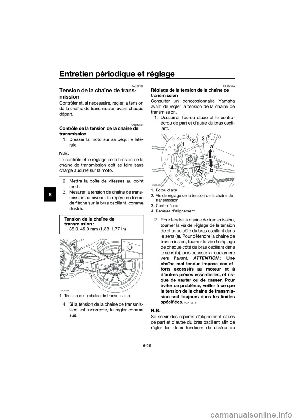 YAMAHA MT-125 2018 Notices Demploi (in French) Entretien périodique et réglage
6-26
6
FAU22762
Tension de la chaîne de trans-
mission
Contrôler et, si nécessaire, régler la tension
de la chaîne de transmission avant chaque
départ.
FAUM3551 YAMAHA MT-125 2018 Notices Demploi (in French) Entretien périodique et réglage
6-26
6
FAU22762
Tension de la chaîne de trans-
mission
Contrôler et, si nécessaire, régler la tension
de la chaîne de transmission avant chaque
départ.
FAUM3551