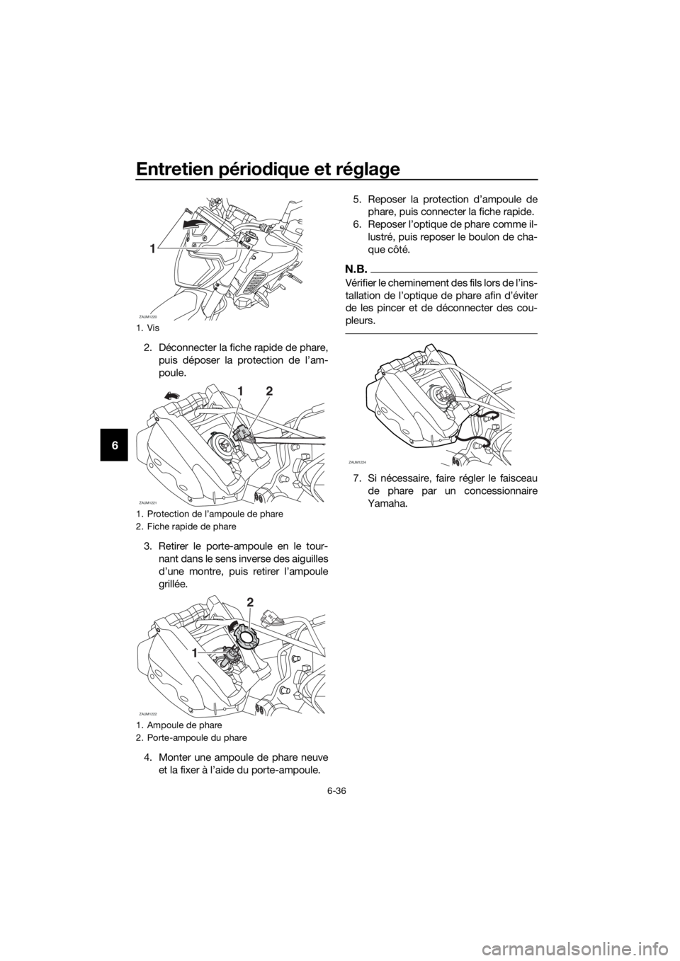 YAMAHA MT-125 2018 Notices Demploi (in French) Entretien périodique et réglage
6-36
6
2. Déconnecter la fiche rapide de phare,
puis déposer la protection de l’am-
poule.
3. Retirer le porte-ampoule en le tour-
nant dans le sens inverse des a YAMAHA MT-125 2018 Notices Demploi (in French) Entretien périodique et réglage
6-36
6
2. Déconnecter la fiche rapide de phare,
puis déposer la protection de l’am-
poule.
3. Retirer le porte-ampoule en le tour-
nant dans le sens inverse des a