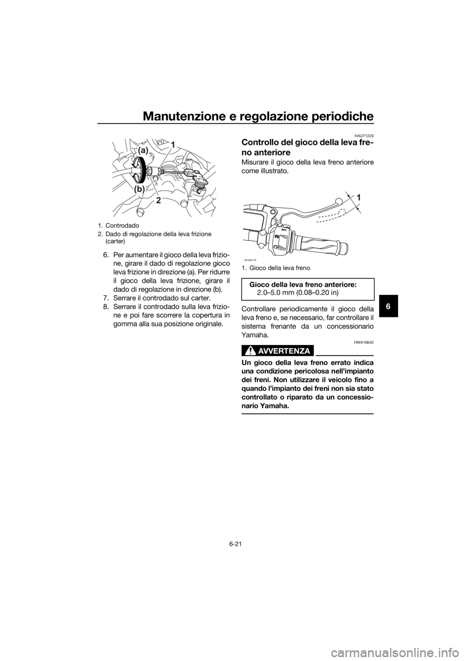 YAMAHA MT-125 2017 Manuale duso (in Italian) Manutenzione e regolazione periodiche
6-21
6
6. Per aumentare il gioco della leva frizio-
ne, girare il dado di regolazione gioco
leva frizione in direzione (a). Per ridurre
il gioco della leva frizio YAMAHA MT-125 2017 Manuale duso (in Italian) Manutenzione e regolazione periodiche
6-21
6
6. Per aumentare il gioco della leva frizio-
ne, girare il dado di regolazione gioco
leva frizione in direzione (a). Per ridurre
il gioco della leva frizio