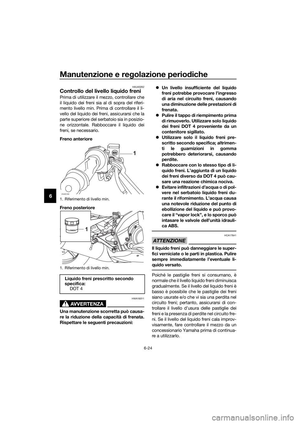 YAMAHA MT-125 2017 Manuale duso (in Italian) Manutenzione e regolazione periodiche
6-24
6
HAU40262
Controllo del livello liquido freni
Prima di utilizzare il mezzo, controllare che
il liquido dei freni sia al di sopra del riferi-
mento livello m YAMAHA MT-125 2017 Manuale duso (in Italian) Manutenzione e regolazione periodiche
6-24
6
HAU40262
Controllo del livello liquido freni
Prima di utilizzare il mezzo, controllare che
il liquido dei freni sia al di sopra del riferi-
mento livello m