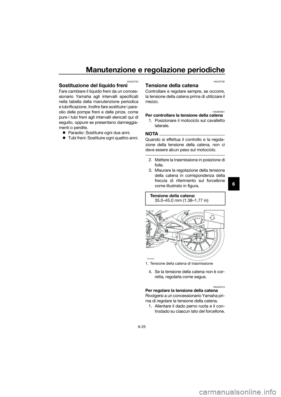 YAMAHA MT-125 2017 Manuale duso (in Italian) Manutenzione e regolazione periodiche
6-25
6
HAU22733
Sostituzione del liquido freni
Fare cambiare il liquido freni da un conces-
sionario Yamaha agli intervalli specificati
nella tabella della manute YAMAHA MT-125 2017 Manuale duso (in Italian) Manutenzione e regolazione periodiche
6-25
6
HAU22733
Sostituzione del liquido freni
Fare cambiare il liquido freni da un conces-
sionario Yamaha agli intervalli specificati
nella tabella della manute