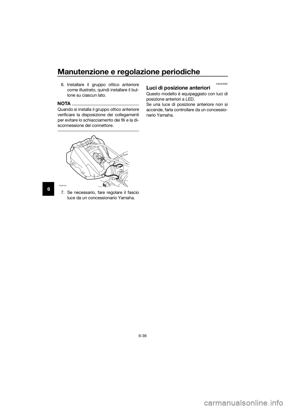 YAMAHA MT-125 2018  Manuale duso (in Italian) Manutenzione e regolazione periodiche
6-36
6
6. Installare il gruppo ottico anteriore
come illustrato, quindi installare il bul-
lone su ciascun lato.
NOTA
Quando si installa il gruppo ottico anterior