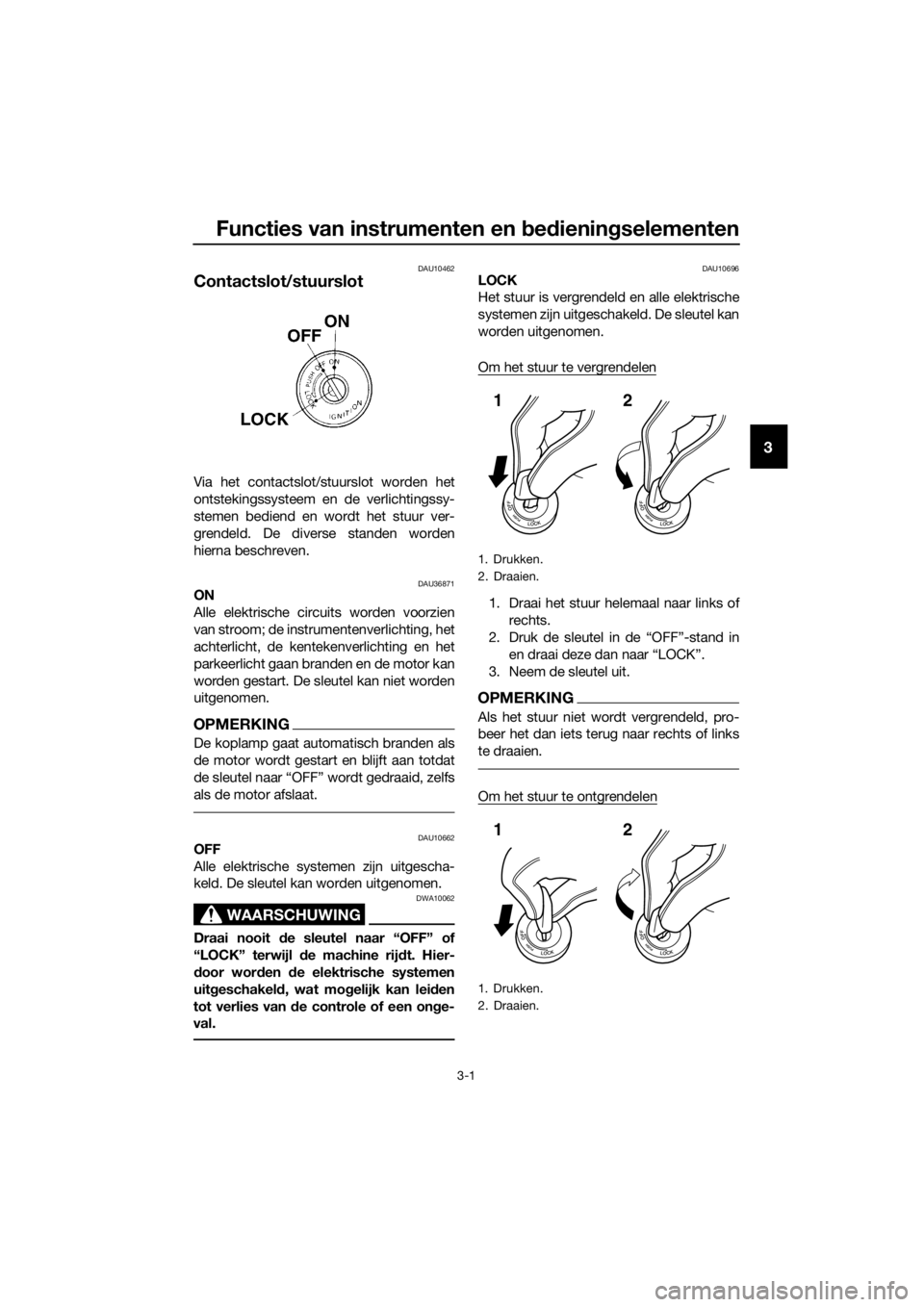 YAMAHA MT-125 2018 Instructieboekje (in Dutch) Functies van instrumenten en bedieningselementen
3-1
3
DAU10462
Contactslot/stuurslot
Via het contactslot/stuurslot worden het
ontstekingssysteem en de verlichtingssy-
stemen bediend en wordt het stuu YAMAHA MT-125 2018 Instructieboekje (in Dutch) Functies van instrumenten en bedieningselementen
3-1
3
DAU10462
Contactslot/stuurslot
Via het contactslot/stuurslot worden het
ontstekingssysteem en de verlichtingssy-
stemen bediend en wordt het stuu