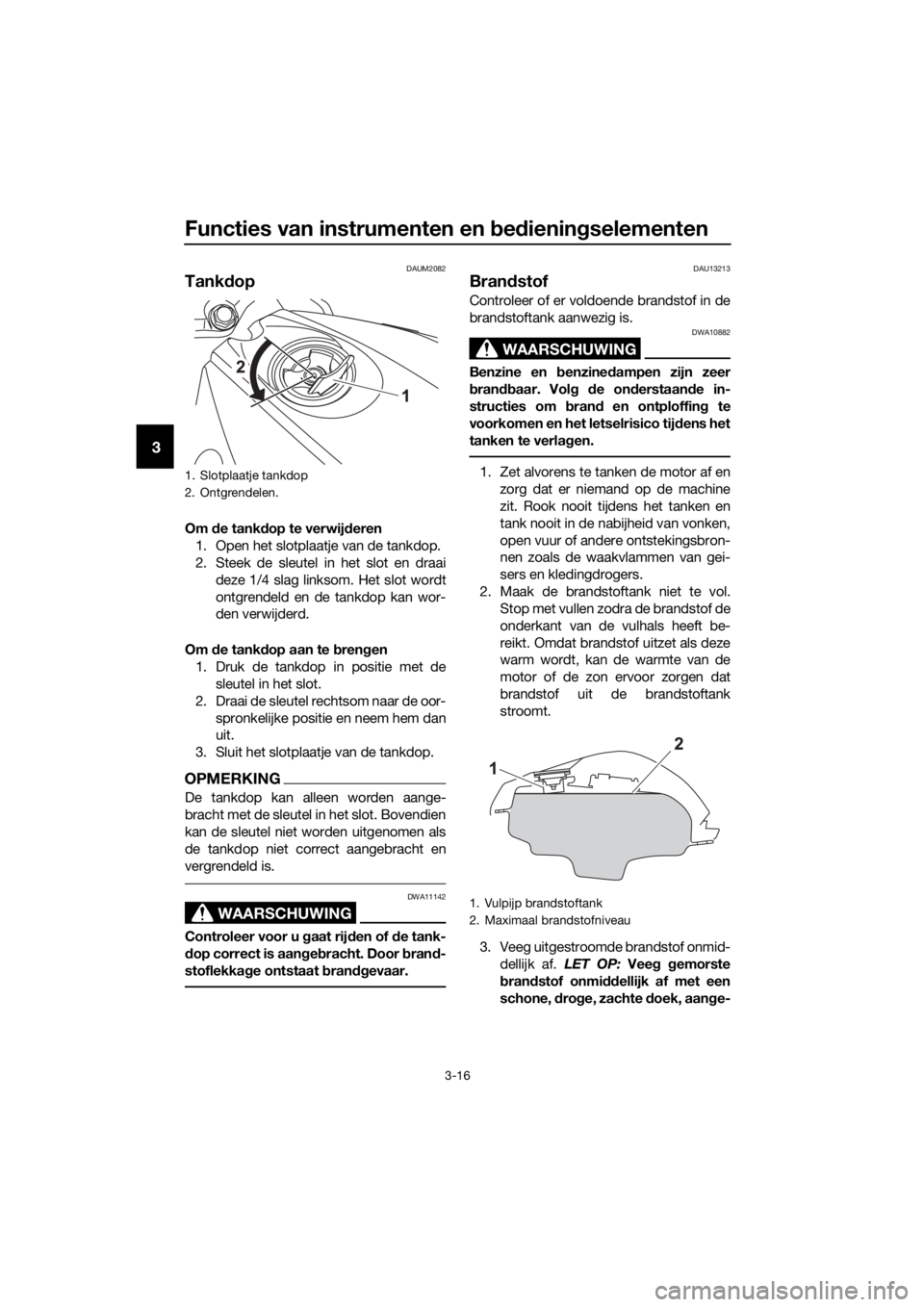 YAMAHA MT-125 2018 Instructieboekje (in Dutch) Functies van instrumenten en bedieningselementen
3-16
3
DAUM2082
Tankdop
Om de tankdop te verwijderen
1. Open het slotplaatje van de tankdop.
2. Steek de sleutel in het slot en draai
deze 1/4 slag lin YAMAHA MT-125 2018 Instructieboekje (in Dutch) Functies van instrumenten en bedieningselementen
3-16
3
DAUM2082
Tankdop
Om de tankdop te verwijderen
1. Open het slotplaatje van de tankdop.
2. Steek de sleutel in het slot en draai
deze 1/4 slag lin