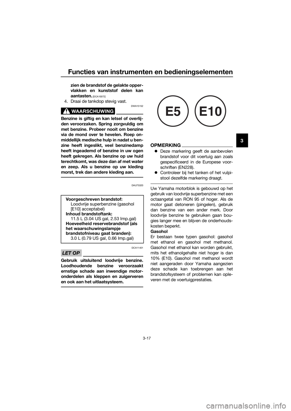 YAMAHA MT-125 2018  Instructieboekje (in Dutch) Functies van instrumenten en bedieningselementen
3-17
3
zien de brandstof de gelakte opper-
vlakken en kunststof delen kan
aantasten.
 [DCA10072]
4. Draai de tankdop stevig vast.
WAARSCHUWING
DWA15152