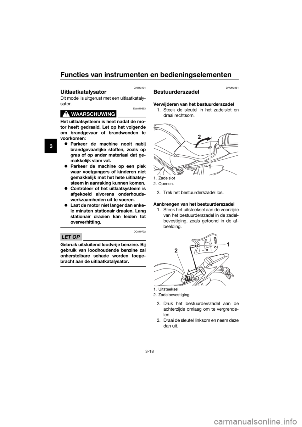 YAMAHA MT-125 2018 Instructieboekje (in Dutch) Functies van instrumenten en bedieningselementen
3-18
3
DAU13434
Uitlaatkatalysator
Dit model is uitgerust met een uitlaatkataly-
sator.
WAARSCHUWING
DWA10863
Het uitlaatsysteem is heet nadat de mo-
t YAMAHA MT-125 2018 Instructieboekje (in Dutch) Functies van instrumenten en bedieningselementen
3-18
3
DAU13434
Uitlaatkatalysator
Dit model is uitgerust met een uitlaatkataly-
sator.
WAARSCHUWING
DWA10863
Het uitlaatsysteem is heet nadat de mo-
t