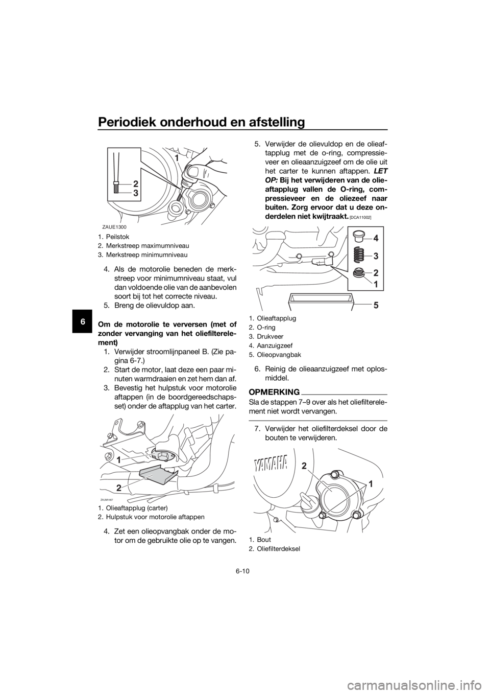 YAMAHA MT-125 2018 Instructieboekje (in Dutch) Periodiek onderhoud en afstelling
6-10
6
4. Als de motorolie beneden de merk-
streep voor minimumniveau staat, vul
dan voldoende olie van de aanbevolen
soort bij tot het correcte niveau.
5. Breng de o YAMAHA MT-125 2018 Instructieboekje (in Dutch) Periodiek onderhoud en afstelling
6-10
6
4. Als de motorolie beneden de merk-
streep voor minimumniveau staat, vul
dan voldoende olie van de aanbevolen
soort bij tot het correcte niveau.
5. Breng de o