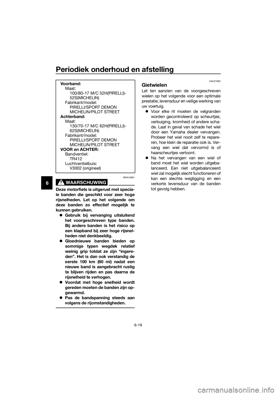 YAMAHA MT-125 2017  Instructieboekje (in Dutch) Periodiek onderhoud en afstelling
6-18
6WAARSCHUWING
DWA10601
Deze motorfiets is uitgerust met specia-
le banden die geschikt voor zeer hoge
rijsnelheden. Let op het volgende om
deze banden zo effecti