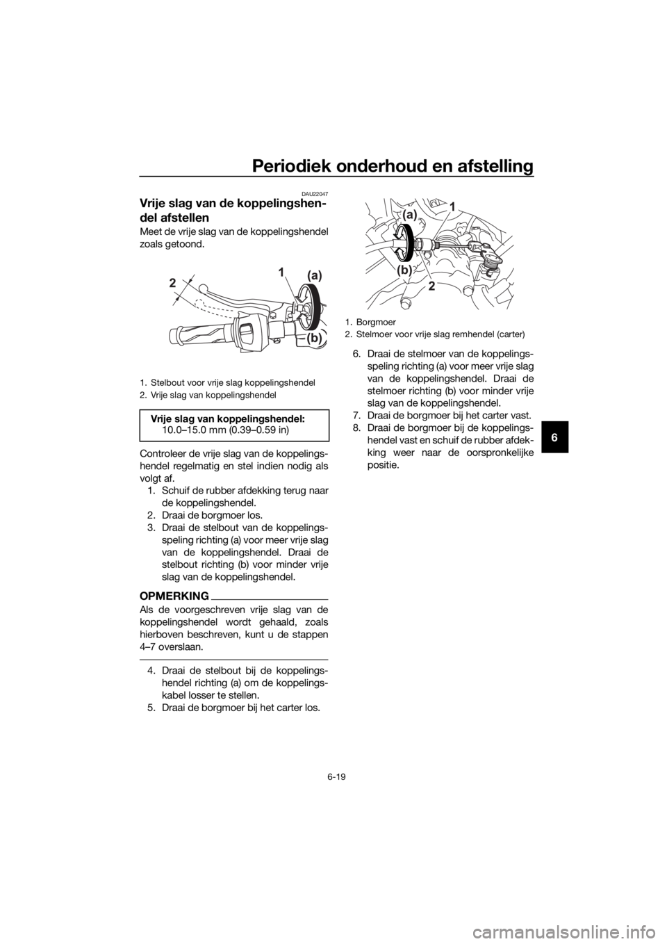 YAMAHA MT-125 2018 Instructieboekje (in Dutch) Periodiek onderhoud en afstelling
6-19
6
DAU22047
Vrije slag van de koppelingshen-
del afstellen
Meet de vrije slag van de koppelingshendel
zoals getoond.
Controleer de vrije slag van de koppelings-
h YAMAHA MT-125 2018 Instructieboekje (in Dutch) Periodiek onderhoud en afstelling
6-19
6
DAU22047
Vrije slag van de koppelingshen-
del afstellen
Meet de vrije slag van de koppelingshendel
zoals getoond.
Controleer de vrije slag van de koppelings-
h