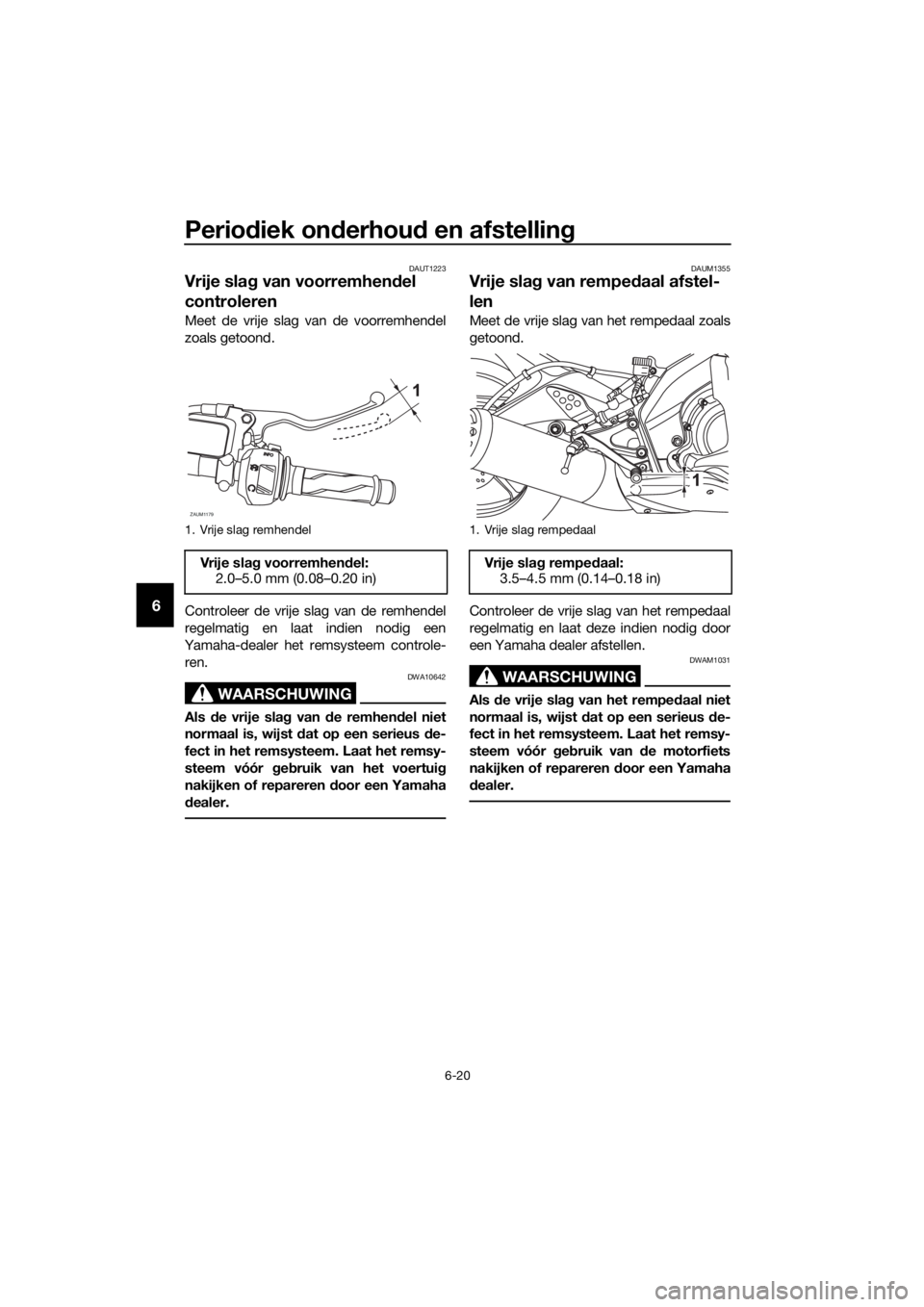YAMAHA MT-125 2018 Instructieboekje (in Dutch) Periodiek onderhoud en afstelling
6-20
6
DAUT1223
Vrije slag van voorremhendel
controleren
Meet de vrije slag van de voorremhendel
zoals getoond.
Controleer de vrije slag van de remhendel
regelmatig YAMAHA MT-125 2018 Instructieboekje (in Dutch) Periodiek onderhoud en afstelling
6-20
6
DAUT1223
Vrije slag van voorremhendel
controleren
Meet de vrije slag van de voorremhendel
zoals getoond.
Controleer de vrije slag van de remhendel
regelmatig