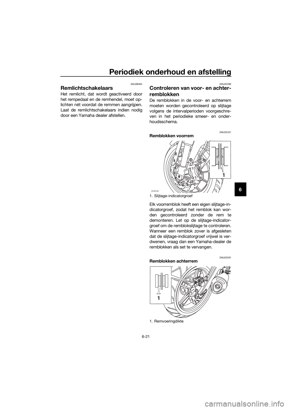 YAMAHA MT-125 2018 Instructieboekje (in Dutch) Periodiek onderhoud en afstelling
6-21
6
DAU36504
Remlichtschakelaars
Het remlicht, dat wordt geactiveerd door
het rempedaal en de remhendel, moet op-
lichten nét voordat de remmen aangrijpen.
Laat d YAMAHA MT-125 2018 Instructieboekje (in Dutch) Periodiek onderhoud en afstelling
6-21
6
DAU36504
Remlichtschakelaars
Het remlicht, dat wordt geactiveerd door
het rempedaal en de remhendel, moet op-
lichten nét voordat de remmen aangrijpen.
Laat d