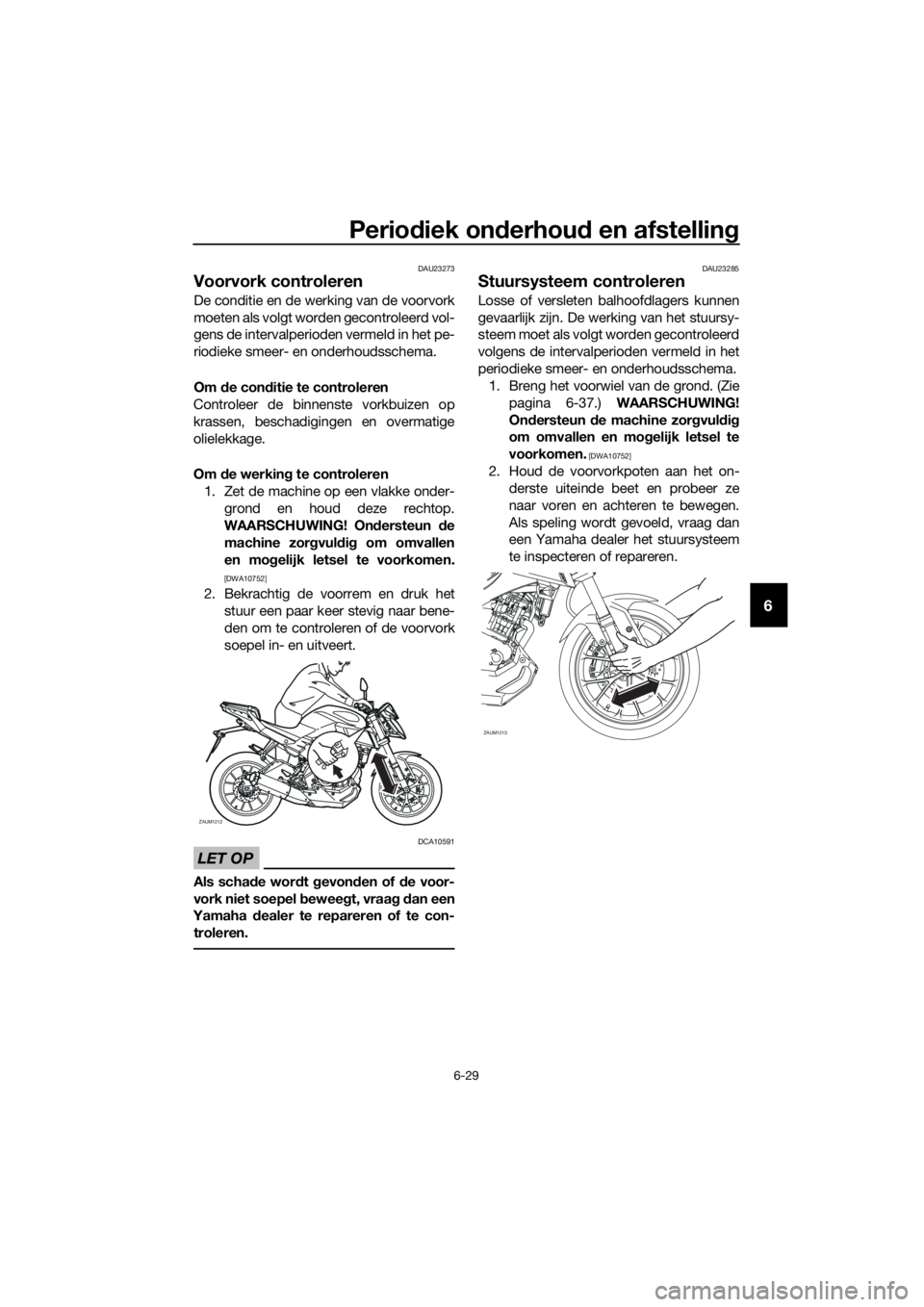 YAMAHA MT-125 2018 Instructieboekje (in Dutch) Periodiek onderhoud en afstelling
6-29
6
DAU23273
Voorvork controleren
De conditie en de werking van de voorvork
moeten als volgt worden gecontroleerd vol-
gens de intervalperioden vermeld in het pe-
YAMAHA MT-125 2018 Instructieboekje (in Dutch) Periodiek onderhoud en afstelling
6-29
6
DAU23273
Voorvork controleren
De conditie en de werking van de voorvork
moeten als volgt worden gecontroleerd vol-
gens de intervalperioden vermeld in het pe-