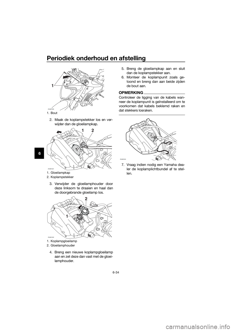 YAMAHA MT-125 2018 Instructieboekje (in Dutch) Periodiek onderhoud en afstelling
6-34
6
2. Maak de koplampstekker los en ver-
wijder dan de gloeilampkap.
3. Verwijder de gloeilamphouder door
deze linksom te draaien en haal dan
de doorgebrande gloe YAMAHA MT-125 2018 Instructieboekje (in Dutch) Periodiek onderhoud en afstelling
6-34
6
2. Maak de koplampstekker los en ver-
wijder dan de gloeilampkap.
3. Verwijder de gloeilamphouder door
deze linksom te draaien en haal dan
de doorgebrande gloe