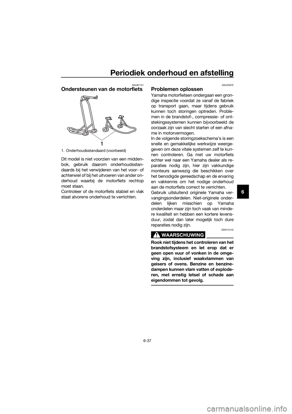 YAMAHA MT-125 2017  Instructieboekje (in Dutch) Periodiek onderhoud en afstelling
6-37
6
DAU67131
Ondersteunen van de motorfiets
Dit model is niet voorzien van een midden-
bok, gebruik daarom onderhoudsstan-
daards bij het verwijderen van het voor-
