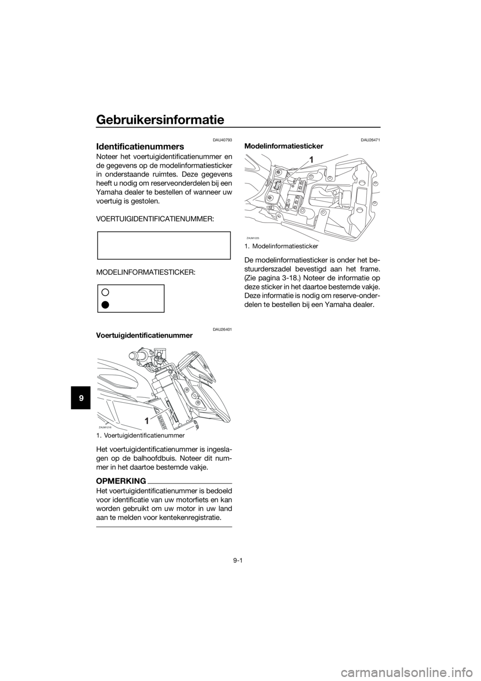YAMAHA MT-125 2018 Instructieboekje (in Dutch) Gebruikersinformatie
9-1
9
DAU40793
Identificatienummers
Noteer het voertuigidentificatienummer en
de gegevens op de modelinformatiesticker
in onderstaande ruimtes. Deze gegevens
heeft u nodig om rese YAMAHA MT-125 2018 Instructieboekje (in Dutch) Gebruikersinformatie
9-1
9
DAU40793
Identificatienummers
Noteer het voertuigidentificatienummer en
de gegevens op de modelinformatiesticker
in onderstaande ruimtes. Deze gegevens
heeft u nodig om rese