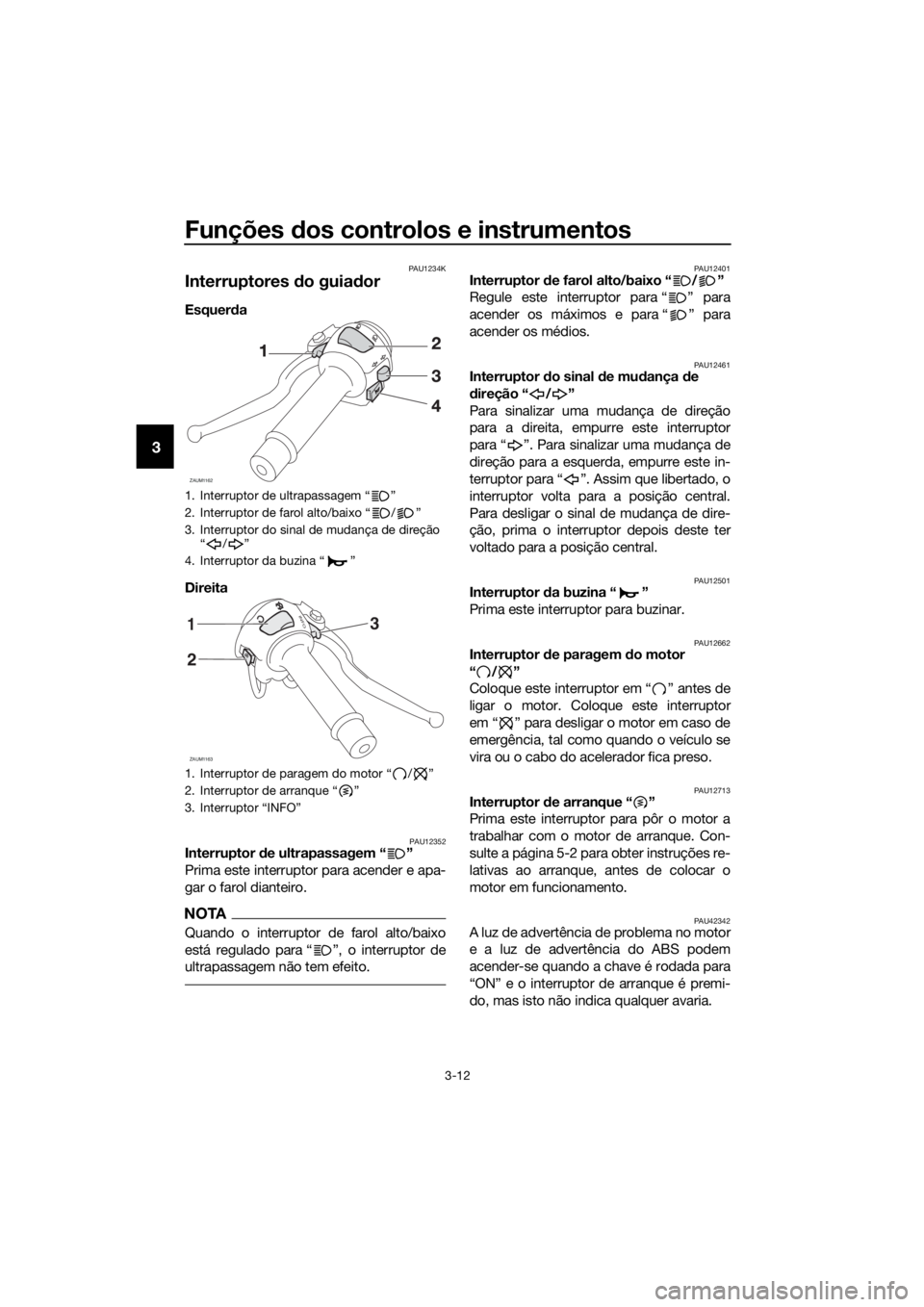 YAMAHA MT-125 2017 Manual de utilização (in Portuguese) Funções dos controlos e instrumentos
3-12
3
PAU1234K
Interruptores do guiador
Esquerda
Direita
PAU12352Interruptor de ultrapassagem “ ”
Prima este interruptor para acender e apa-
gar o farol YAMAHA MT-125 2017 Manual de utilização (in Portuguese) Funções dos controlos e instrumentos
3-12
3
PAU1234K
Interruptores do guiador
Esquerda
Direita
PAU12352Interruptor de ultrapassagem “ ”
Prima este interruptor para acender e apa-
gar o farol