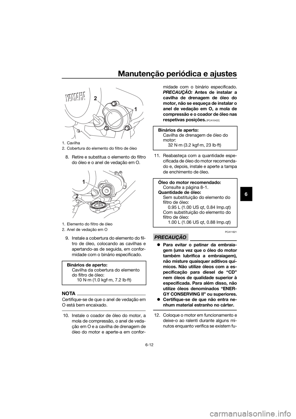 YAMAHA MT-125 2017  Manual de utilização (in Portuguese) Manutenção periódica e ajustes
6-12
6
8. Retire e substitua o elemento do filtro
do óleo e o anel de vedação em O.
9. Instale a cobertura do elemento do fil-
tro de óleo, colocando as cavilhas 