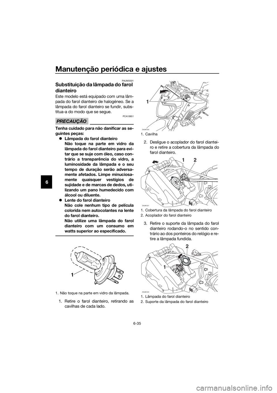 YAMAHA MT-125 2017  Manual de utilização (in Portuguese) Manutenção periódica e ajustes
6-35
6
PAUM3501
Substituição da lâmpada do farol 
dianteiro 
Este modelo está equipado com uma lâm-
pada do farol dianteiro de halogéneo. Se a
lâmpada do farol