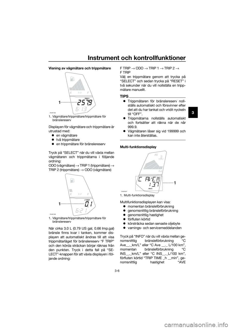 YAMAHA MT-125 2017  Bruksanvisningar (in Swedish) Instrument och kontrollfunktioner
3-6
3
Visning av vägmätare och trippmätare
Displayen för vägmätare och trippmätare är
utrustad med:
en vägmätare
två trippmätare
en trippmätare 