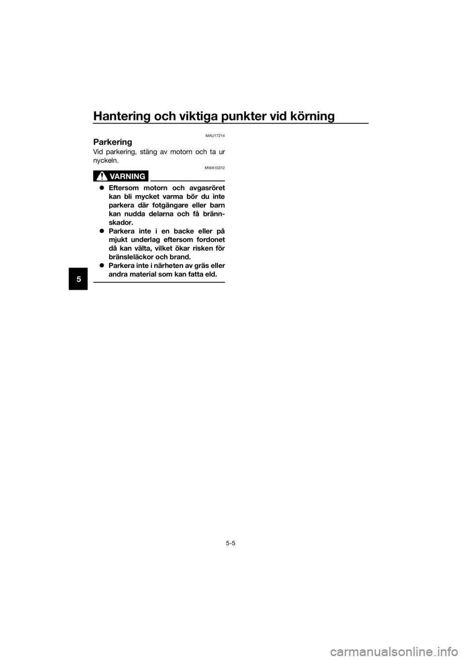 YAMAHA MT-125 2018  Bruksanvisningar (in Swedish) Hantering och viktiga punkter vid körning
5-5
5
MAU17214
Parkering
Vid parkering, stäng av motorn och ta ur
nyckeln.
VARNING
MWA10312
Eftersom motorn och avgasröret
kan bli mycket varma bör du 