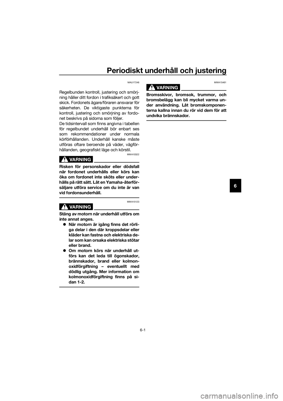 YAMAHA MT-125 2017  Bruksanvisningar (in Swedish) Periodiskt underhåll och justering
6-1
6
MAU17246
Regelbunden kontroll, justering och smörj-
ning håller ditt fordon i trafiksäkert och gott
skick. Fordonets ägare/föraren ansvarar för
säkerhe