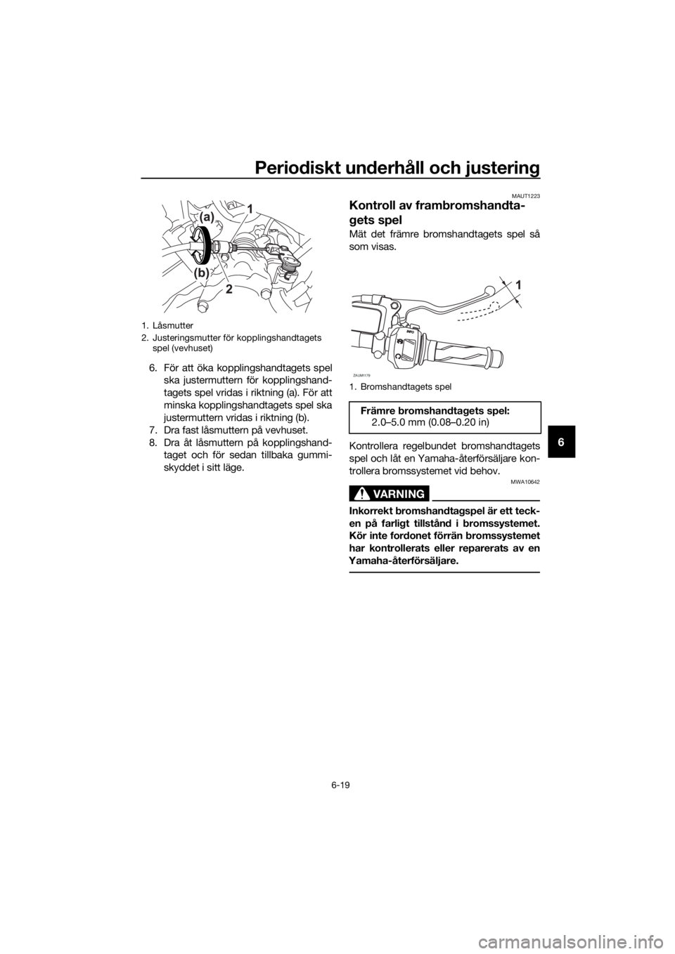 YAMAHA MT-125 2018 Bruksanvisningar (in Swedish) Periodiskt underhåll och justering
6-19
6
6. För att öka kopplingshandtagets spel
ska justermuttern för kopplingshand-
tagets spel vridas i riktning (a). För att
minska kopplingshandtagets spel s YAMAHA MT-125 2018 Bruksanvisningar (in Swedish) Periodiskt underhåll och justering
6-19
6
6. För att öka kopplingshandtagets spel
ska justermuttern för kopplingshand-
tagets spel vridas i riktning (a). För att
minska kopplingshandtagets spel s
